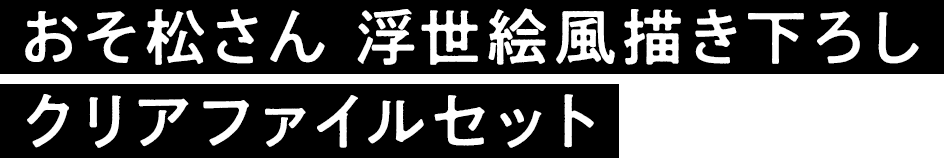 おそ松さん 浮世絵風描き下ろし クリアファイルセット