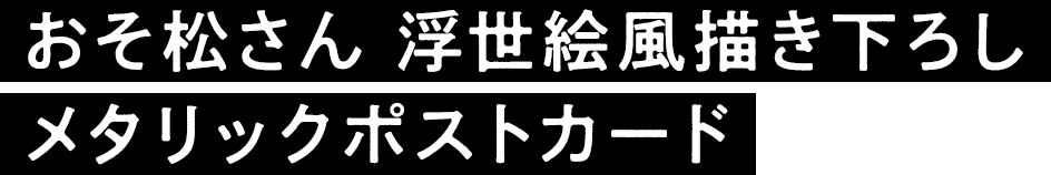 おそ松さん 浮世絵風描き下ろし メタリックポストカード