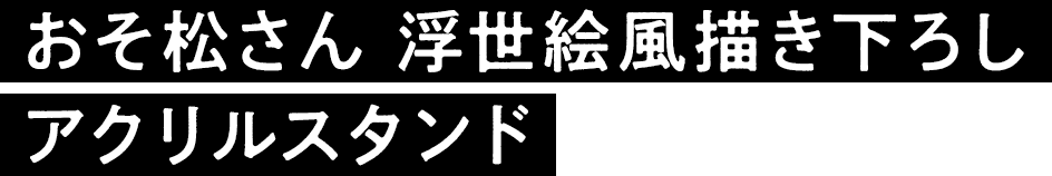 おそ松さん 浮世絵風描き下ろし アクリルスタンド