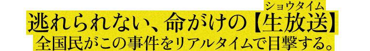 逃れられない、命がけの【生放送】 全国民がこの事件をリアルタイムで目撃する。