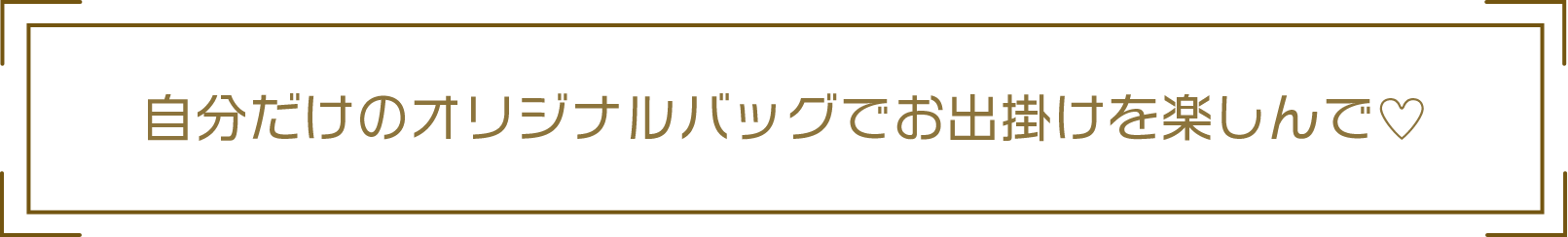 自分だけのオリジナルバッグでお出掛けを楽しんで♡