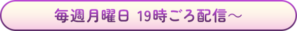 毎週月曜日 19時ごろ配信～