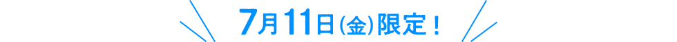 7月11日(金)限定！