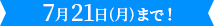 7月21日（月）まで!