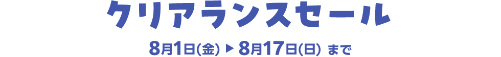 クリアランスセール 8月1日(金)▶8月17日(日)まで