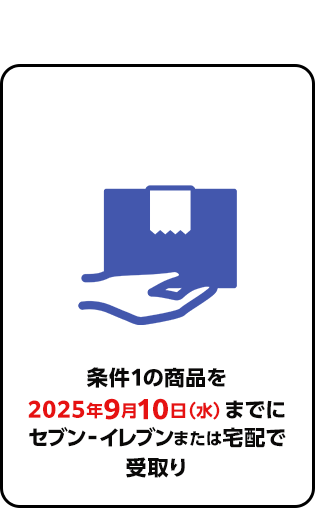 条件1の商品を 2025年9月7日（日）までに セブン‐イレブンまたは宅配で 受取り