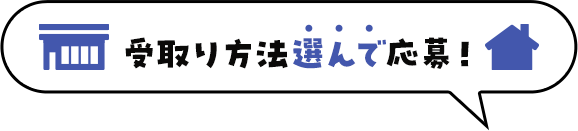 受取り方法選んで応募！