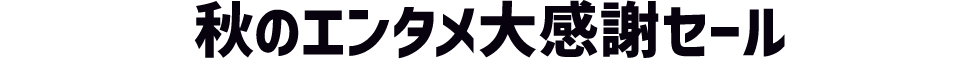 秋のエンタメ大感謝セール