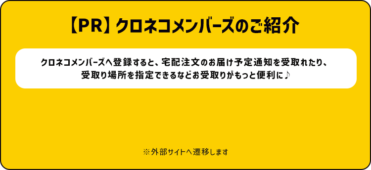 【PR】クロネコメンバーズのご紹介/クロネコメンバーズへ登録すると、宅配注文のお届け通知や受取り場所の指定などお受取りがもっと便利に♪