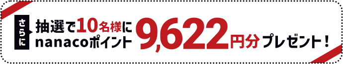 さらに抽選で10名様にnanacoポイント9,622円分プレゼント！