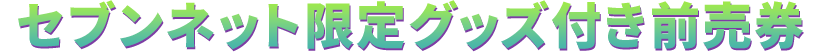 セブンネット限定グッズ付き前売券