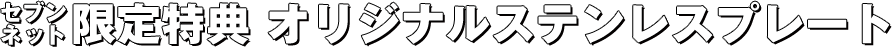 セブンネット限定特典 オリジナルステンレスプレート