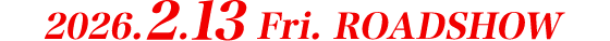 2026.2.13 Fri. ROADSHOW