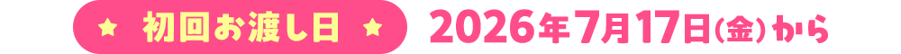 初回お渡し日 2026年7月17日(金)から