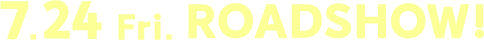 7.24 Fri. ROADSHOW