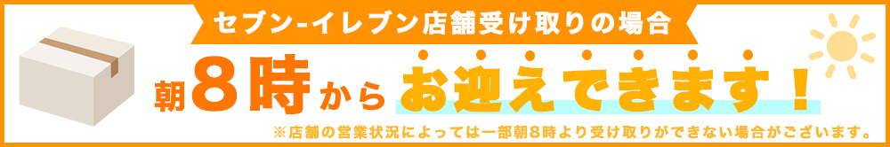 セブンイレブン店舗受け取りの場合 朝8時からお迎えできます。※店舗の営業状況によっては一部朝8時より受け取りができない場合がございます。