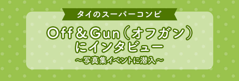 タイのスーパーコンビOff&Gun(オフガン)にインタビュー~写真集イベントに潜入~