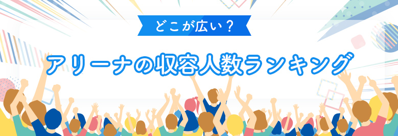 どこが広い?アリーナの収容人数ランキング