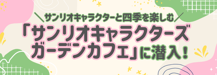 サンリオキャラクターと、四季を楽しむコンセプトカフェ「サンリオキャラクターズ ガーデンカフェ」に潜入！