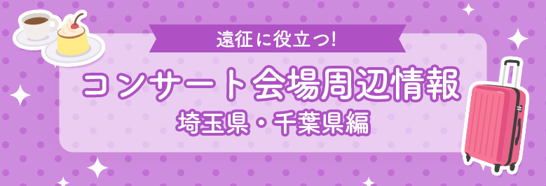 遠征に役立つコンサート会場周辺情報！埼玉県・千葉県編