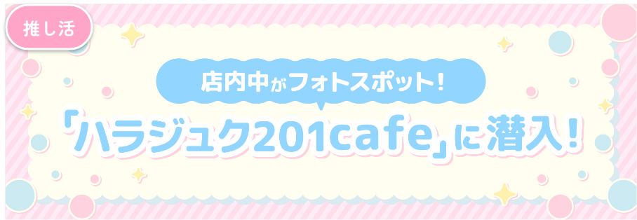 話題の推し活カフェ「ハラジュク201cafe」に潜入！