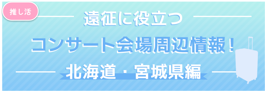 遠征に役立つコンサート会場周辺情報！北海道・宮城県編