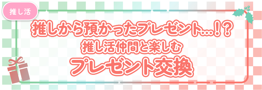 推しから預かったプレゼントとは？推し活仲間と楽しむプレゼント交換