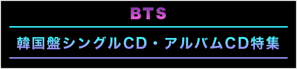 BTS　韓国盤シングルCD・アルバムCD特集