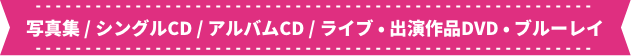 写真集/シングルCD/アルバムCD/ライブ・出演作品DVD・ブルーレイ