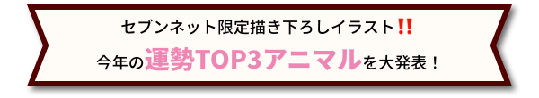 セブンネット限定 書き下ろしイラスト！！ 今年の 運勢TOP3アニマル を大発表!
