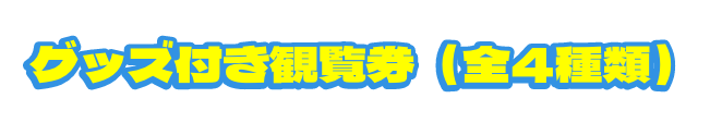 グッズ付き観覧券(全4種類)