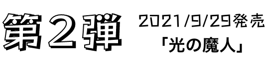 第2弾 2021/9/29発売「光の魔人」