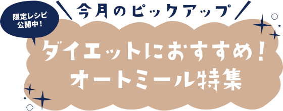 今月のピックアップ ダイエットにおすすめ！オートミール特集