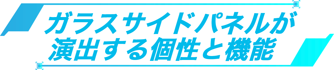 ガラスサイドパネルが演出する個性と機能