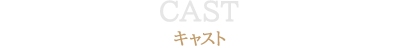 CAST キャスト