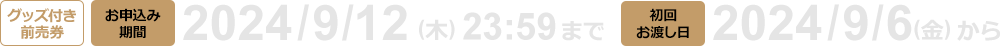 グッズ付き前売券 お申し込み期間  2024/9/12(木) 23:59まで 初回お渡し日  2024/9/6(金) から