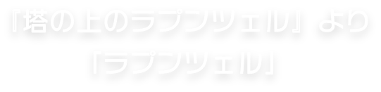 『塔の上のラプンツェル』より「ラプンツェル」