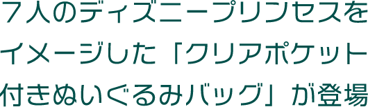 ７人のディズニープリンセスをイメージした「クリアポケット付きぬいぐるみバッグ」が登場