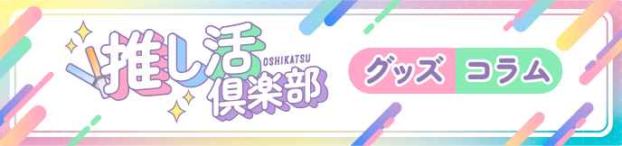 推し活倶楽部 グッズ コラム