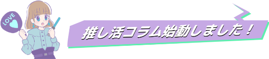 推し活コラム始動しました！