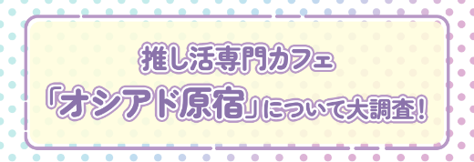 推し活専門カフェオシアド原宿店紹介｜推し活コラム｜セブンネット