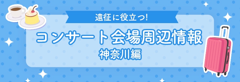 遠征に役立つコンサート会場周辺情報！神奈川編