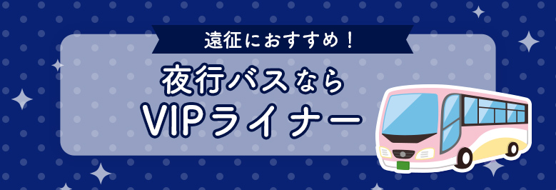 遠征におすすめ！夜行バスならVIPライナー