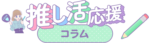 推し活応援コラム
