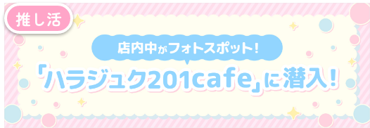 話題の推し活カフェ「ハラジュク201cafe」に潜入！