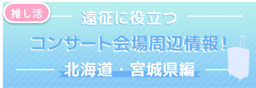 遠征に役立つコンサート会場周辺情報！北海道・宮城県編