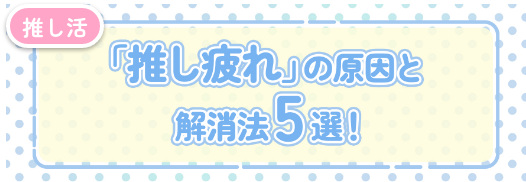 【推し活疲れた】推し疲れとは？原因と解消法5選！