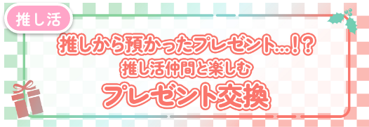 推しから預かったプレゼントとは？推し活仲間と楽しむプレゼント交換