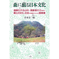 森に蘇る日本文化　過疎化する山村に，高齢者の力を借りて郷土の文化と社会を再構築するための提案書