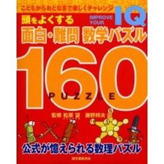 頭をよくする面白・難問数学パズル１６０　Ｉｍｐｒｏｖｅ　ｙｏｕｒ　ＩＱ　こどもからおとなまで楽しくチャレンジ　公式が憶えられる数理パズル